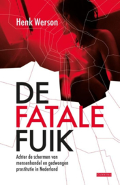 De fatale fuik Achter De Schermen Van Mensenhandel En Gedwongen Prostitutie In Nederland , Henk Werson