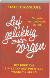 Leef gelukkig zonder zorgen dit boek zal uw leven een positieve wending geven ,  Dale Carnegie