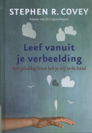 Leef vanuit je verbeelding een gelukkig leven heb je zelf in de hand , Stephen R. Covey