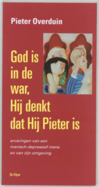 God Is In De War, Hij Denkt Dat Hij Pieter Is Ervaringen Van Een Manisch-Depressief Mens En Van Zijn Omgeving, J.P. Overduin