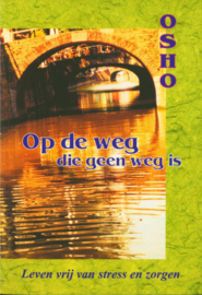 Op De Weg Die Geen Weg Is leven vrij van stress en zorgen , Osho