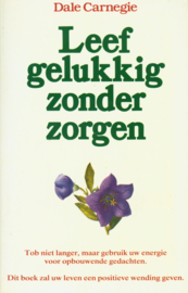 Leef gelukkig zonder zorgen dit boek zal uw leven een positieve wending geven ,  Dale Carnegie