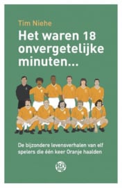 Het waren 18 onvergetelijke minuten... de bijzondere levensverhalen van elf spelers die één keer Oranje haalden ,  Tim Niehe