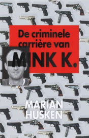 De criminele carriere van Mink K. een opzienbarend dossier over een kwart eeuw misdaad en corruptie ,  Marian Husken