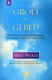 Groei in gebed een praktisch handboek voor het praten met God. ,  Mike Bickle