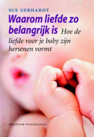 Waarom liefde zo belangrijk is hoe de liefde voor je baby zijn hersenen vormt , Sue Gerhardt