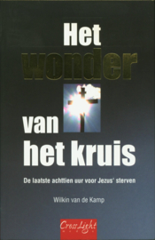 Het wonder van het kruis de laatste achttien uur voor Jezus' sterven ,  W. Van De Kamp