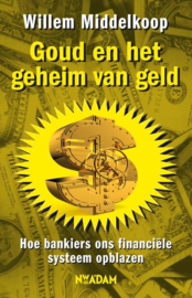 Goud en het geheim van geld hoe bankiers ons financiële systeem opblazen , Willem Middelkoop