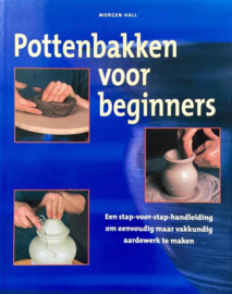 Pottenbakken voor beginners Een stap-voor-stap handleiding om eenvoudig maar vakkundig aardewerk te maken , Morgen Hall