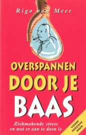 OVERSPANNEN DOOR JE BAAS ziekmakende stress en wat er aan te doen is , Rigo van Meer