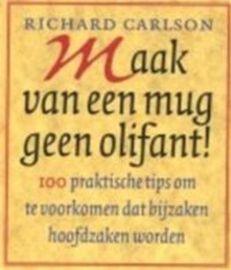 Maak van een mug geen olifant 100 praktische tips om te voorkomen dat bijzaken hoofdzaken worden ,  Richard Carlson