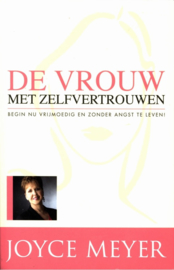 De Vrouw met zelfvertrouwen begin nu vrijmoedig en zonder angst te leven ,  Joyce Meyer