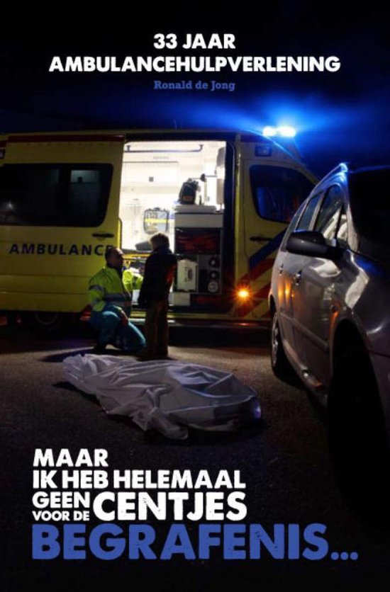 Maar ik heb helemaal geen centjes voor de begrafenis... 33 jaar ambulancehulpverlening ,  R.A. de Jong