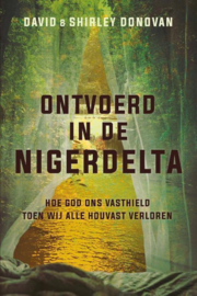 Ontvoerd in de Nigerdelta Hoe God ons vasthield toen wij alle houvast verloren , David Donovan