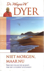 Niet morgen, maar nu naar een nieuwe kijk op jezelf, naar completer functioneren , Wayne W. Dyer