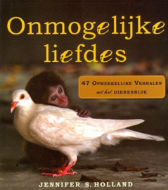 Onmogelijke liefdes 47 Opmerkelijke Verhalen Uit Het Dierenrijk , Jennifer S. Holland