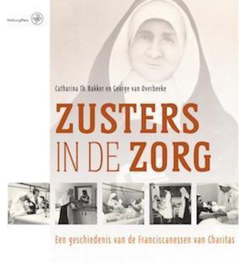 Zusters in de zorg een geschiedenis van Franciscanessen van Charitas , Catharina Th. Bakker