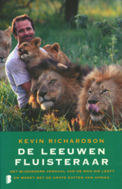 De Leeuwenfluisteraar Het Bijzondere Verhaal Van De Man Die Leeft En Werkt Met De Grote Katten Van Afrika , Kevin Richardson