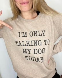 I'm only talking to my dog today - unisex