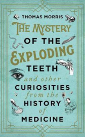 The Mystery Of The Exploding Teeth And Other Curiosities From The History Of Medicine