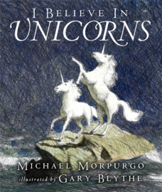I Believe In Unicorns (Michael Morpurgo, Gary Blythe)