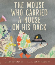The Mouse Who Carried a House on His Back Hardback (Jonathan Stutzman, Isabelle Arsenault)