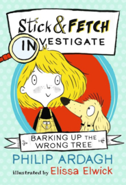 Barking Up The Wrong Tree: Stick And Fetch Investigate (Philip Ardagh, Elissa Elwick)