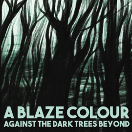 A Blaze Colour - Against The Dark Trees Beyond