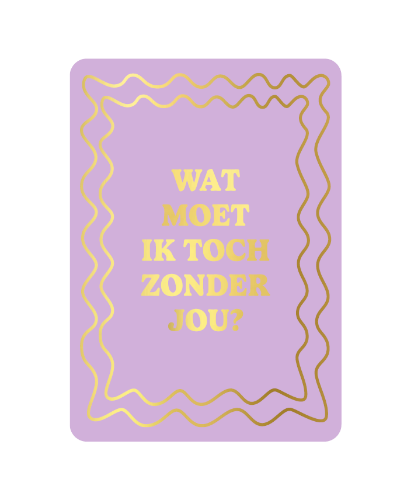 Luxe wenskaart - A6 - Wat moet ik toch zonder jou! - Enkele kaart