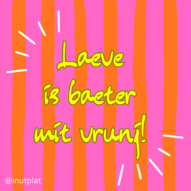 Laeve is baeter mit vrunj!