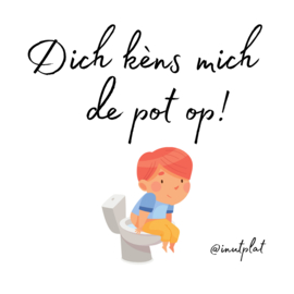Dich kèns mich de pot op!