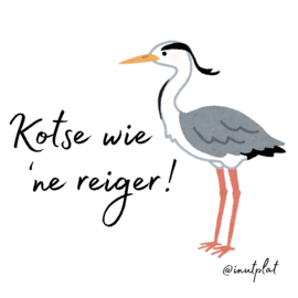 Kótse wie 'ne reiger!