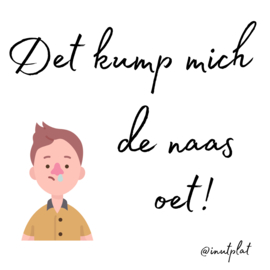 Det kump mich de naas oet!