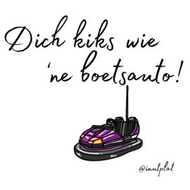 Dich kiks wie 'ne boetsauto!