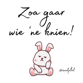 Zoa gaar wie 'ne knien!