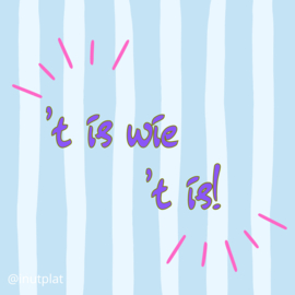 't is wie 't is!