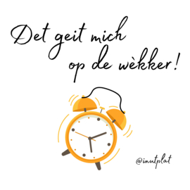 Det geit mich op de wèkker!