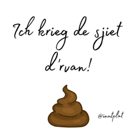 Ich krieg de sjiet d'rvan!