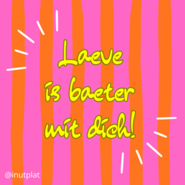 Laeve is baeter mit dich!