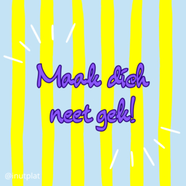 Maak dich neet gek!