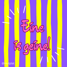 Eine is geine!