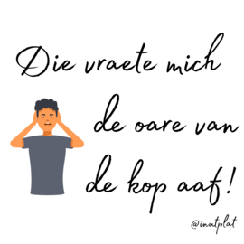 Die vraete mich de oare van de kop aaf!
