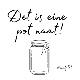 Det is eine pot naat!