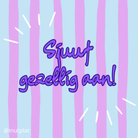 Sjuuf gezellig aan!
