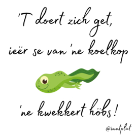 'T doert zich get, ieër se van 'ne koelkop 'ne kwekkert höbs!
