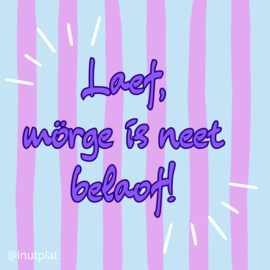 Laef, mörge is neet belaof!