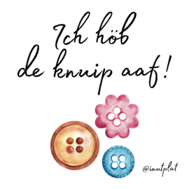 Ich höb de knuip aaf!