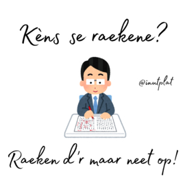 Kèns se raekene? Raeken d'r maar neet op!