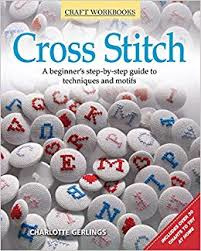 Cross Stitch : A Beginner's Step-By-Step Guide to Techniques and Motifs