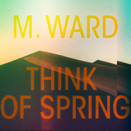 M. Ward - Think Of Spring CD Release 11-12-2020